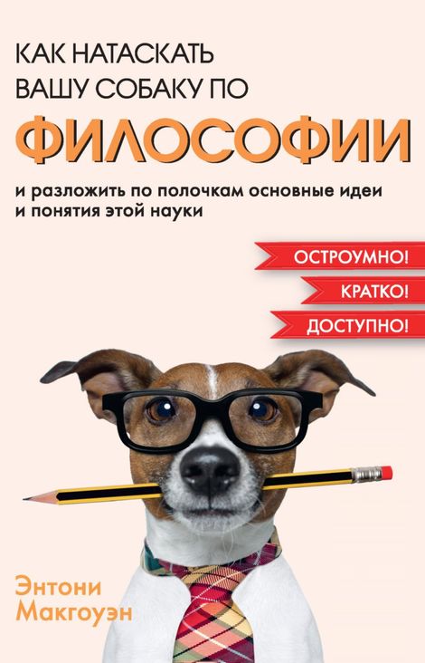 Книга «Как натаскать вашу собаку по философии и разложить по полочкам основные идеи и понятия этой науки – Энтони Макгоуэн»