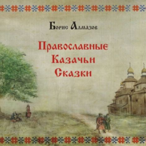 Аудиокнига «Православные казачьи сказки – Борис Алмазов»