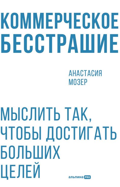 Книга «Коммерческое бесстрашие. Мыслить так, чтобы достигать больших целей – Анастасия Мозер»