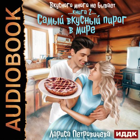 Аудиокнига «Вкусного много не бывает. Книга 2. Самый вкусный пирог в мире – Лариса Петровичева»