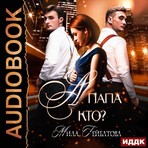 Аудиокнига «А папа кто? – Мила Гейбатова»
