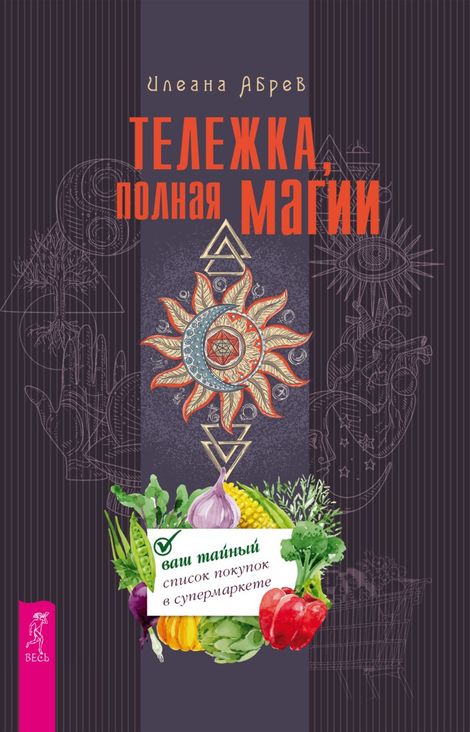 Книга «Тележка, полная магии. Ваш тайный список покупок в супермаркете – Илеана Абрев»