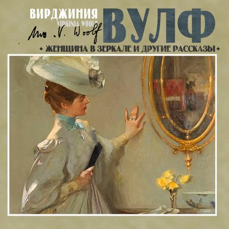 Аудиокнига «Женщина в зеркале и другие рассказы – Вирджиния Вулф»