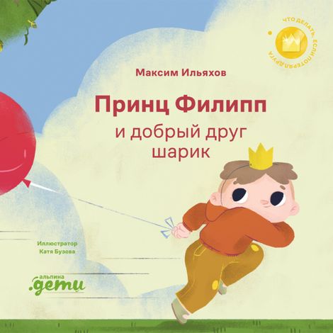 Аудиокнига «Принц Филипп и добрый друг-шарик. Что делать, если потерял друга – Максим Ильяхов»