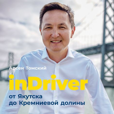 Аудиокнига «inDriver: От Якутска до Кремниевой долины – Арсен Томский»