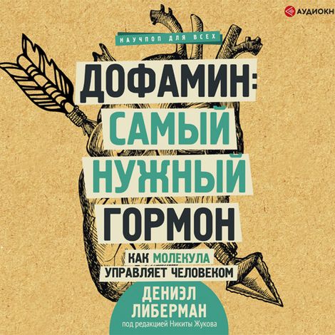Аудиокнига «Дофамин: самый нужный гормон. Как молекула управляет человеком – Дениэл Либерман»