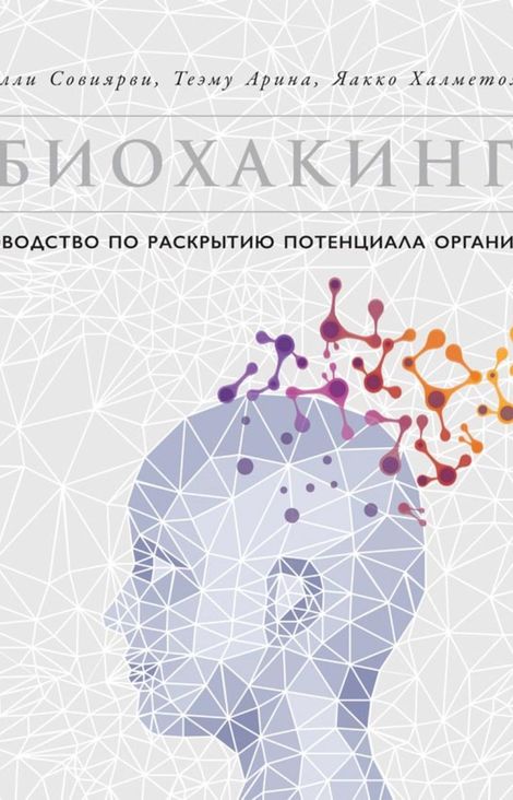 Книга «Биохакинг: Руководство по раскрытию потенциала организма – Яакко Халметоя, Арина Теэму, Олли Совиярви»