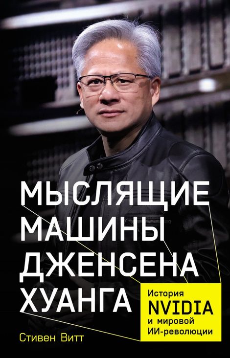 Книга «Мыслящие машины Дженсена Хуанга. История Nvidia и мировой ИИ-революции – Стивен Витт»