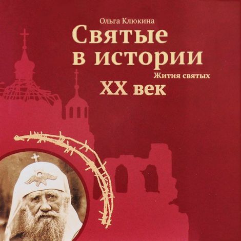 Аудиокнига «Святые в истории. Жития святых. XX век – Ольга Клюкина»