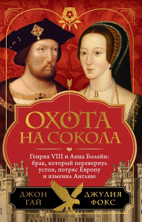 Книга «Охота на сокола. Генрих VIII и Анна Болейн: брак, который перевернул устои, потряс Европу и изменил Англию – Джулия Фокс, Джон Гай»