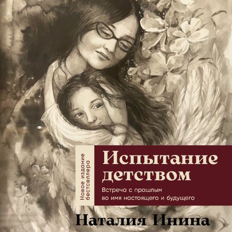 Аудиокнига «Испытание детством. Встреча с прошлым во имя настоящего и будущего – Наталия Инина»