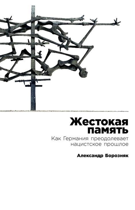 Книга «Жестокая память. Как Германия преодолевает нацистское прошлое – Александр Борозняк»