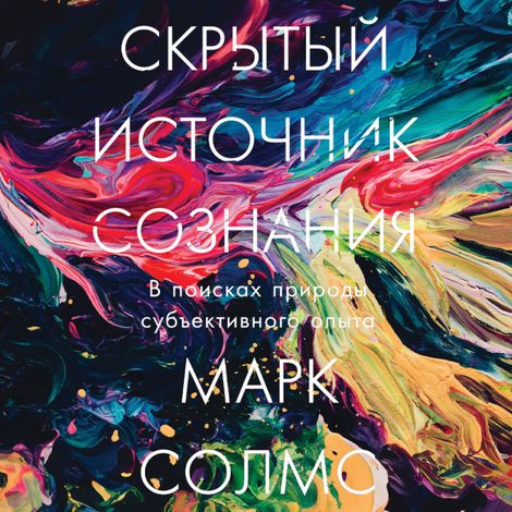 Аудиокнига «Скрытый источник сознания. В поисках природы субъективного опыта – Марк Солмс»
