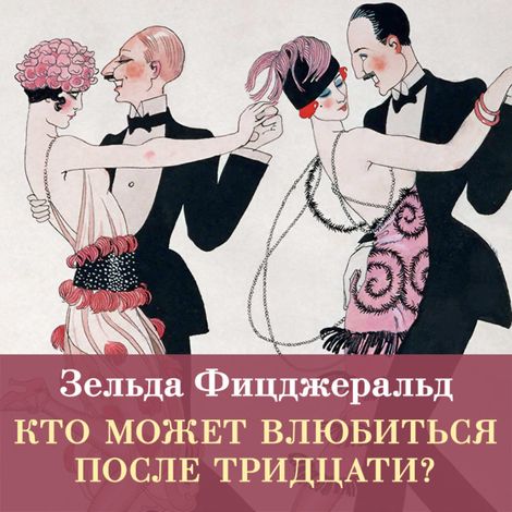 Аудиокнига «Кто может влюбиться после тридцати? – Зельда Фицджеральд»
