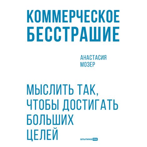 Аудиокнига «Коммерческое бесстрашие. Мыслить так, чтобы достигать больших целей – Анастасия Мозер»