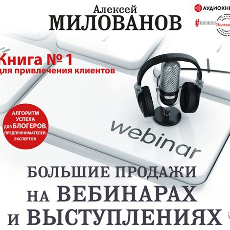 Аудиокнига «Большие продажи на вебинарах и выступлениях. Алгоритм успеха для блогеров, предпринимателей, экспертов – Алексей Милованов»