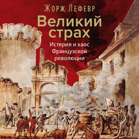 Аудиокнига «Великий страх. Истерия и хаос Французской революции – Жорж Лефевр»