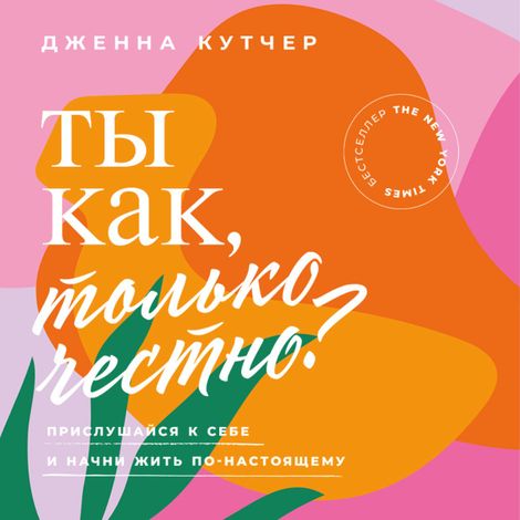 Аудиокнига «Ты как, только честно? Прислушайся к себе и начни жить по-настоящему – Дженна Кутчер»