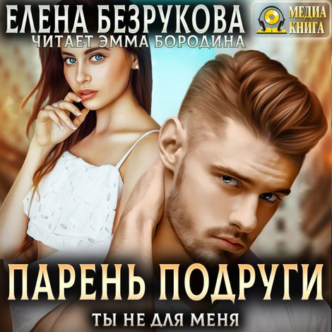 Аудиокнига «Парень подруги. Ты не для меня – Елена Безрукова»