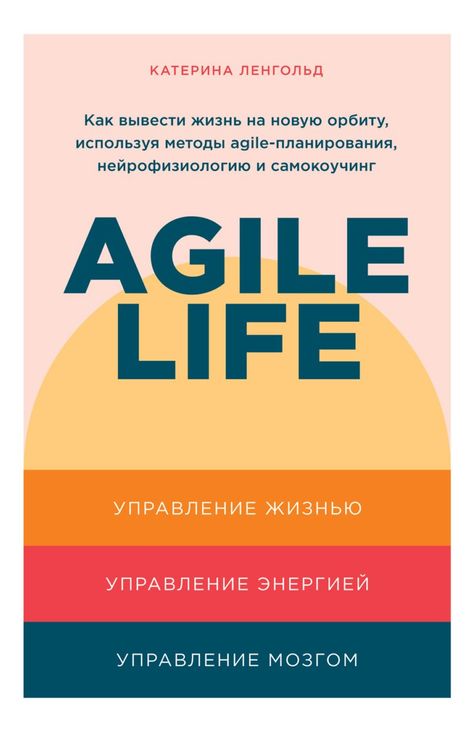 Книга «Agile life. Как вывести жизнь на новую орбиту, используя методы agile-планирования, нейрофизиологию и самокоучинг – Катерина Ленгольд»