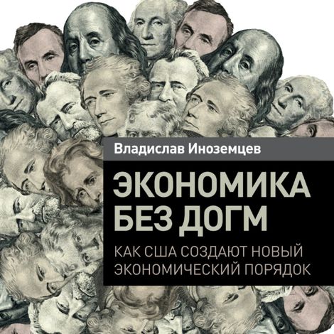 Аудиокнига «Экономика без догм. Как США создают новый экономический порядок – Владислав Иноземцев»
