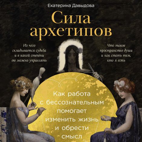 Аудиокнига «Сила архетипов. Как работа с бессознательным помогает изменить жизнь и обрести смысл – Екатерина Давыдова»