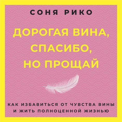 Аудиокнига «Дорогая вина, спасибо, но прощай. Как избавиться от чувства вины и жить полноценной жизнью – Соня Рико»