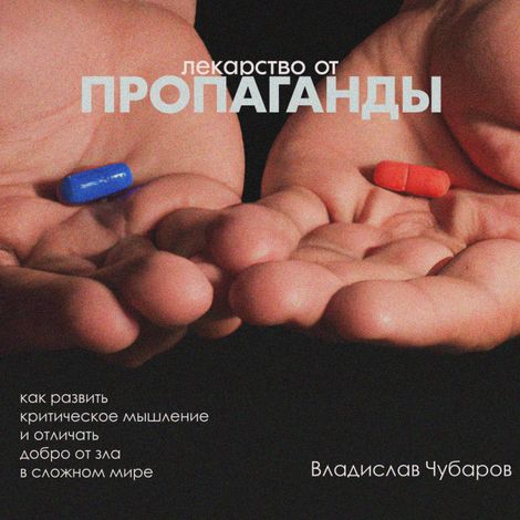 Аудиокнига «Лекарство от пропаганды. Как развить критическое мышление и отличать добро от зла в сложном мире – Владислав Чубаров»