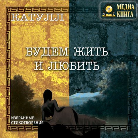 Аудиокнига «Будем жить и любить – Гай Валерий Катулл»