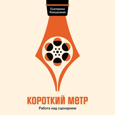 Аудиокнига «Короткий метр. Работа над сценарием – Екатерина Кожушаная»