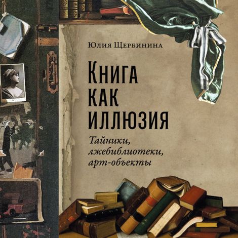 Аудиокнига «Книга как иллюзия. Тайники, лжебиблиотеки, арт-объекты – Юлия Щербинина»