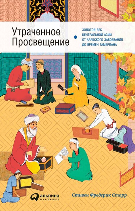 Книга «Утраченное Просвещение: Золотой век Центральной Азии от араб ского завоевания до времен Тамерлана – Стивен Старр»