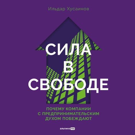 Аудиокнига «Сила в свободе. Почему компании с предпринимательским духом побеждают – Ильдар Хусаинов»