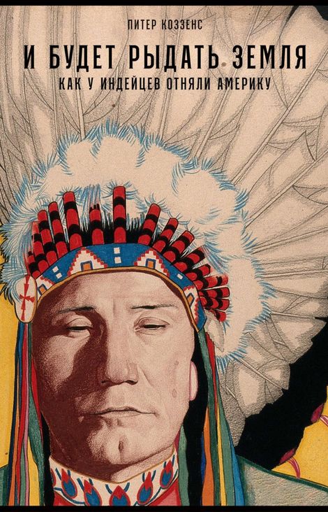 Книга «И будет рыдать земля. Как у индейцев отняли Америку – Питер Коззенс»