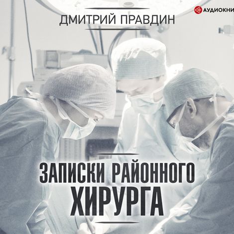 Аудиокнига «Записки районного хирурга – Дмитрий Правдин»