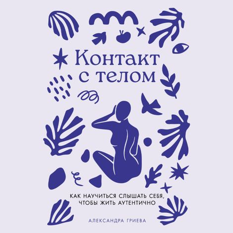 Аудиокнига «Контакт с телом. Как научиться слышать себя, чтобы жить аутентично – Александра Гриева»