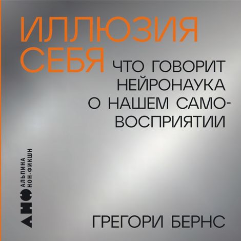 Аудиокнига «Иллюзия себя. Что говорит нейронаука о нашем самовосприятии – Грегори Бернс»