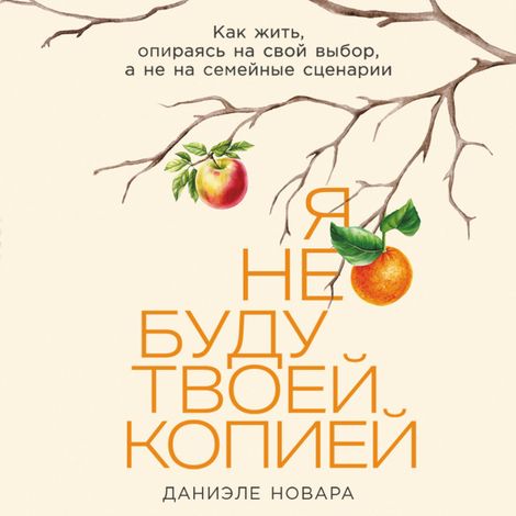Аудиокнига «Я не буду твоей копией. Как жить, опираясь на свой выбор, а не на семейные сценарии – Даниэле Новара»