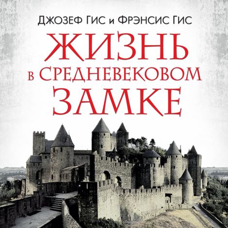 Аудиокнига «Жизнь в средневековом замке – Джозеф Гис, Фрэнсис Гис»