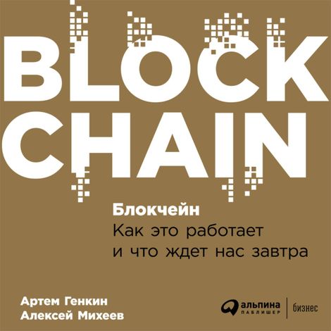 Аудиокнига «Блокчейн: Как это работает и что ждет нас завтра – Артем Генкин, Алексей Михеев»