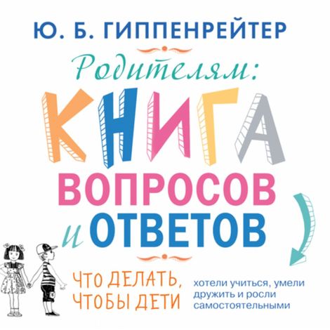 Аудиокнига «Родителям. Книга вопросов и ответов – Юлия Гиппенрейтер»