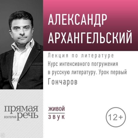 Аудиокнига «Курс интенсивного погружения в русскую литературу. Урок первый. Гончаров – Александр Архангельский»