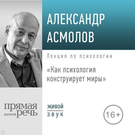 Аудиокнига «Как психология конструирует миры – Александр Асмолов»
