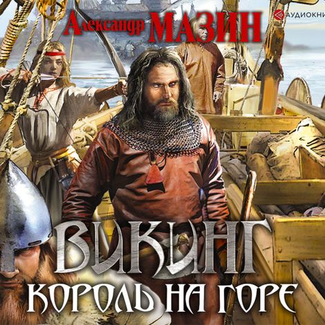 Аудиокнига «Викинг. Король на горе – Александр Мазин»