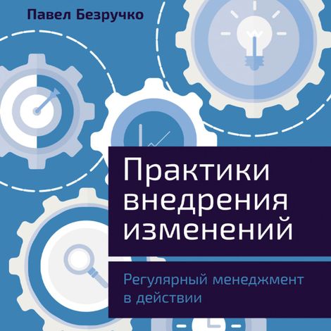 Аудиокнига «Практики внедрения изменений. Регулярный менеджмент в действии – Павел Безручко»