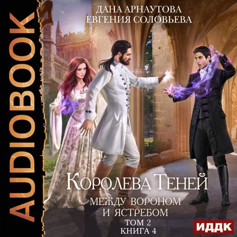 Аудиокнига «Королева Теней. Книга 4. Между Вороном и Ястребом. Том 2 – Дана Арнаутова, Евгения Соловьева»