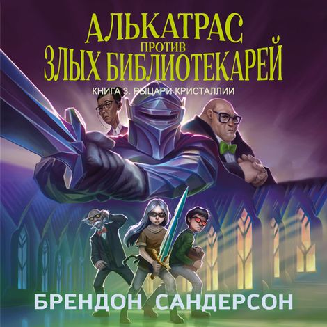Аудиокнига «Алькатрас против злых Библиотекарей. Книга 3. Рыцари Кристаллии – Брендон Сандерсон»