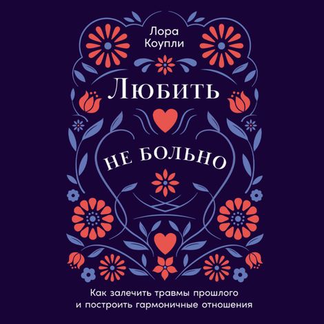 Аудиокнига «Любить — не больно. Как залечить травмы прошлого и построить гармоничные отношения – Лора Коупли»
