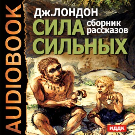 Аудиокнига «Сила сильных. Сборник рассказов – Джек Лондон»