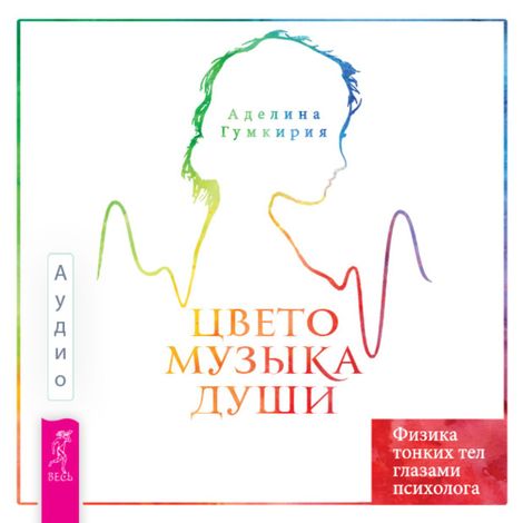 Аудиокнига «Цветомузыка души. Физика тонких тел глазами психолога – Аделина Гумкирия»